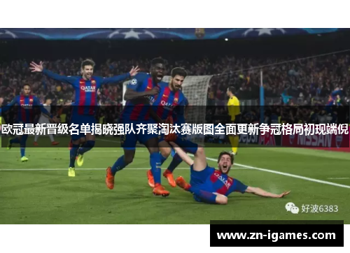 欧冠最新晋级名单揭晓强队齐聚淘汰赛版图全面更新争冠格局初现端倪 欧冠最新晋级名单揭晓强队齐聚淘汰赛版图全面更新争冠格局初现端倪