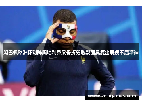 姆巴佩欧洲杯对阵奥地利鼻梁骨折勇敢戴面具复出展现不屈精神