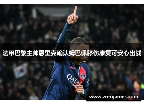 法甲巴黎主帅恩里克确认姆巴佩膝伤康复可安心出战